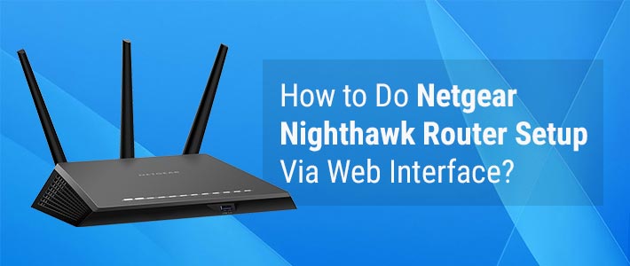 How to Do Netgear Nighthawk Router Setup Via Web Interface?