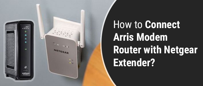 How to Connect Arris Modem Router with Netgear Extender?